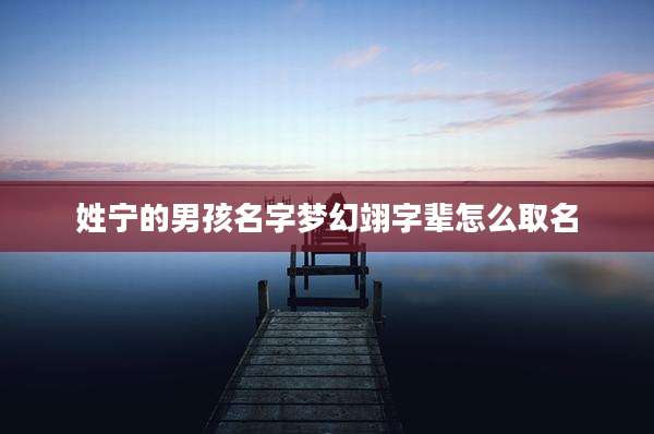 姓宁的男孩名字梦幻翊字辈怎么取名