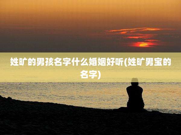 姓旷的男孩名字什么婚姻好听(姓旷男宝的名字)