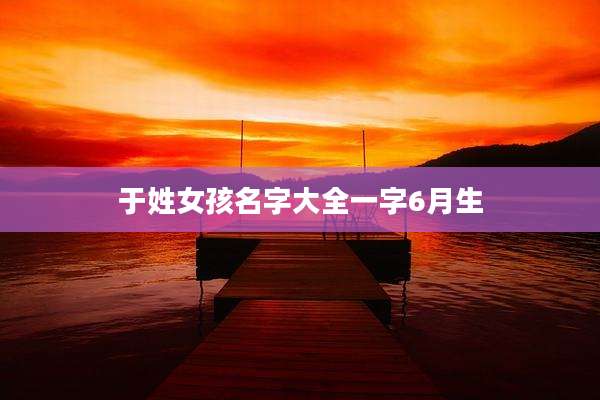 于姓女孩名字大全一字6月生