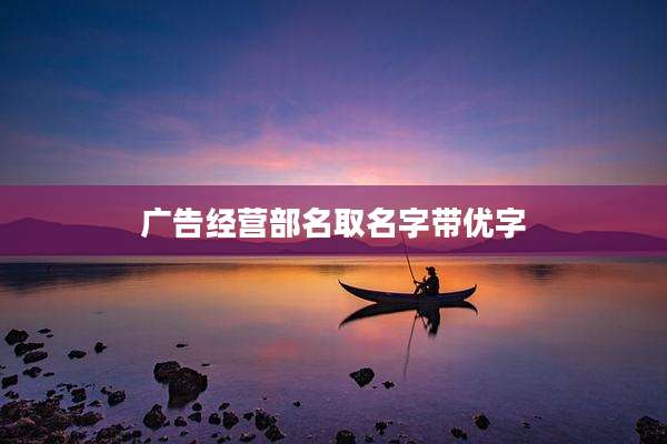 广告经营部名取名字带优字