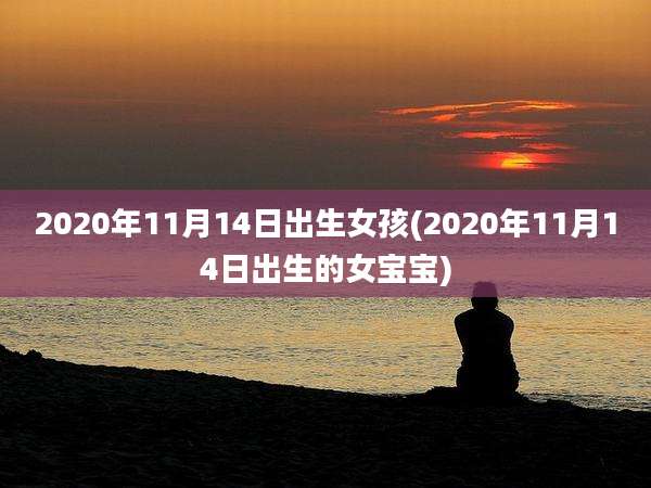 2020年11月14日出生女孩(2020年11月14日出生的女宝宝)