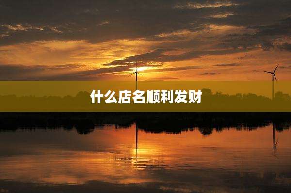什么店名顺利发财