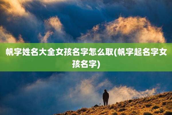 帆字姓名大全女孩名字怎么取(帆字起名字女孩名字)
