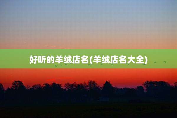 好听的羊绒店名(羊绒店名大全)