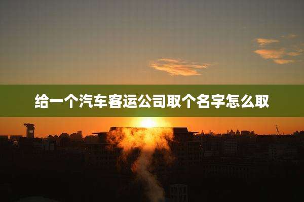 给一个汽车客运公司取个名字怎么取