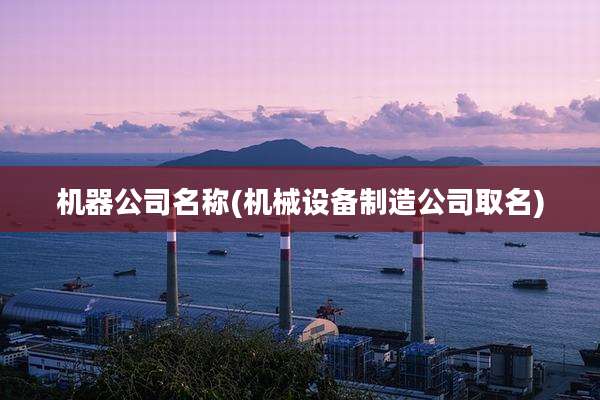 机器公司名称(机械设备制造公司取名)