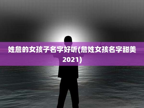 姓詹的女孩子名字好听(詹姓女孩名字甜美2021)
