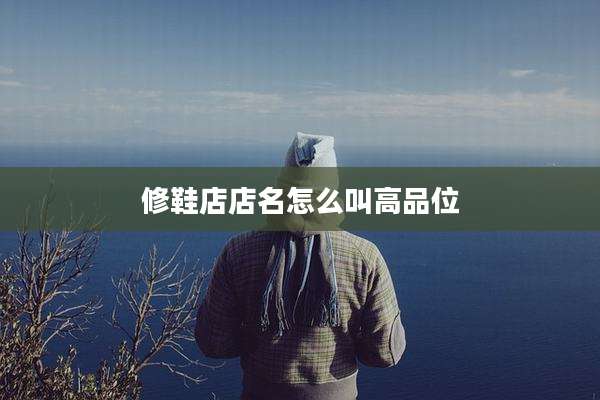 修鞋店店名怎么叫高品位