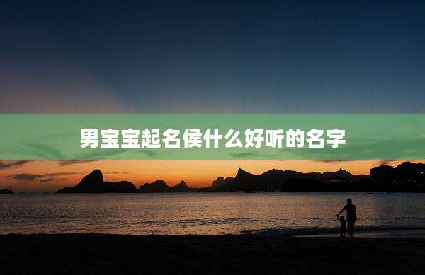男宝宝起名侯什么好听的名字
