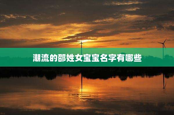 潮流的邵姓女宝宝名字有哪些