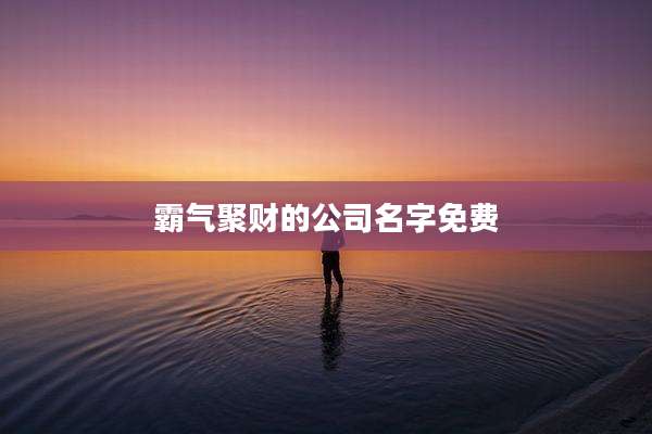 霸气聚财的公司名字免费