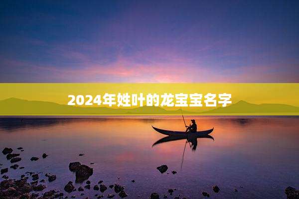2024年姓叶的龙宝宝名字