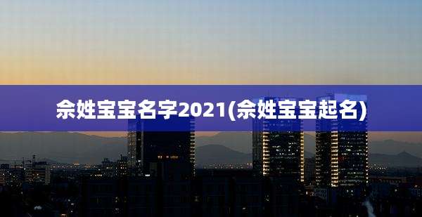 佘姓宝宝名字2021(佘姓宝宝起名)