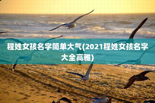 程姓女孩名字简单大气(2021程姓女孩名字大全高雅)