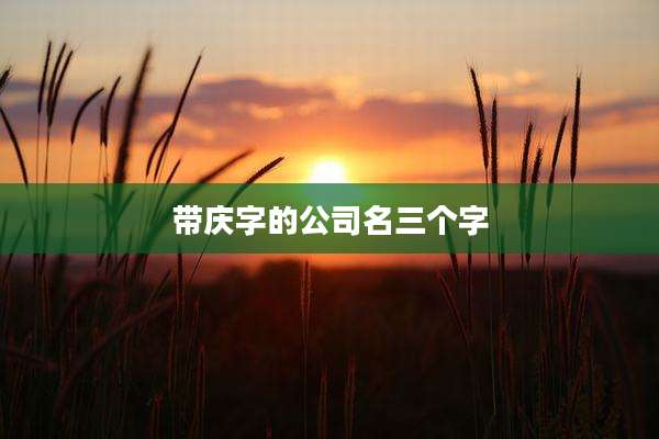 带庆字的公司名三个字