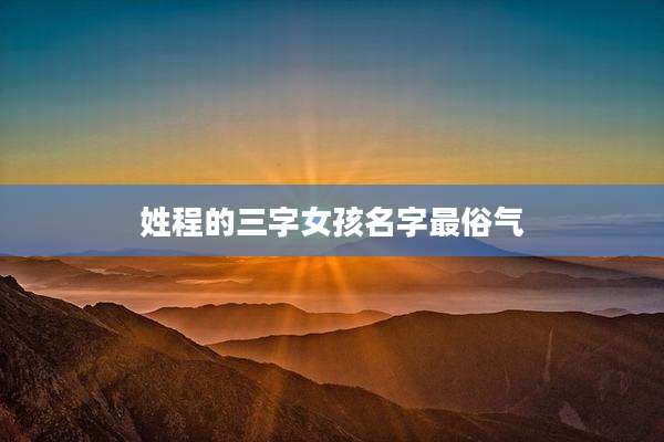 姓程的三字女孩名字最俗气