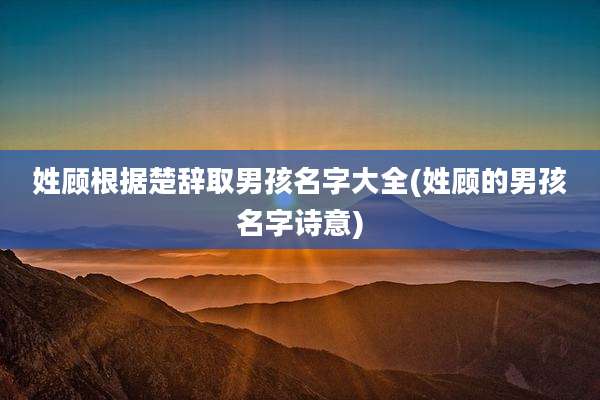 姓顾根据楚辞取男孩名字大全(姓顾的男孩名字诗意)