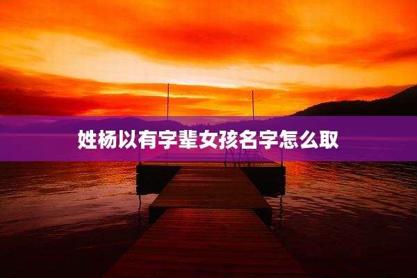 姓杨以有字辈女孩名字怎么取