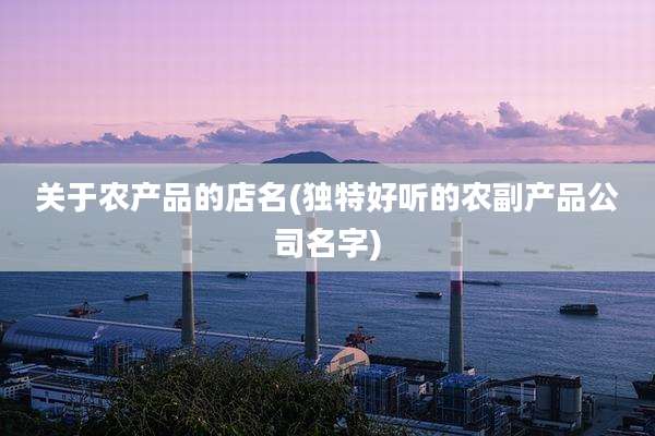 关于农产品的店名(独特好听的农副产品公司名字)