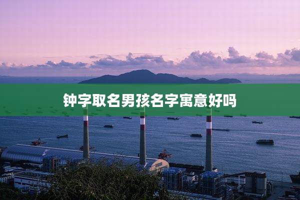 钟字取名男孩名字寓意好吗