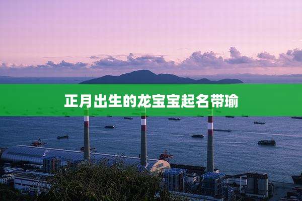 正月出生的龙宝宝起名带瑜