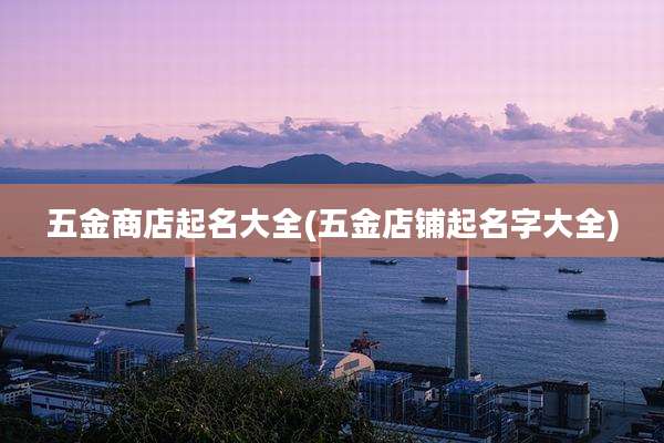 五金商店起名大全(五金店铺起名字大全)