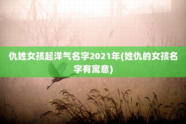 仇姓女孩起洋气名字2021年(姓仇的女孩名字有寓意)