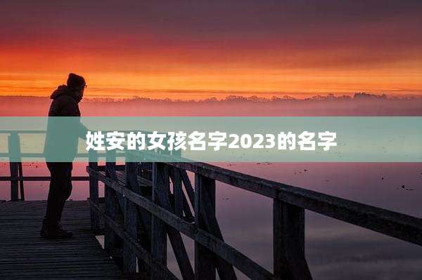 姓安的女孩名字2023的名字