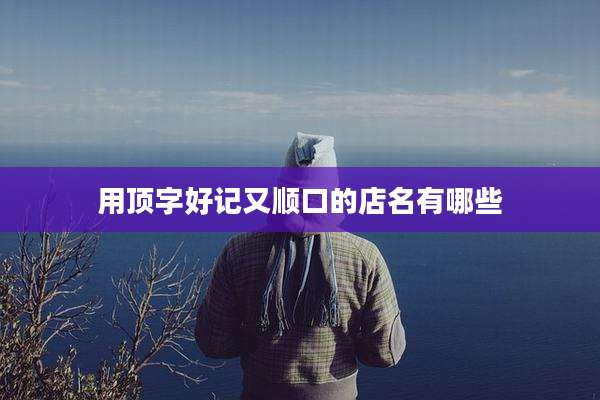 用顶字好记又顺口的店名有哪些