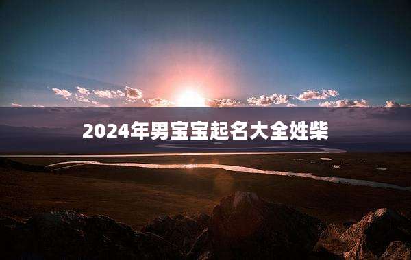 2024年男宝宝起名大全姓柴