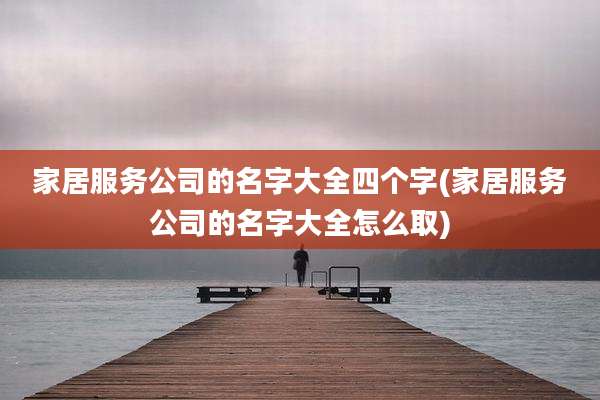 家居服务公司的名字大全四个字(家居服务公司的名字大全怎么取)