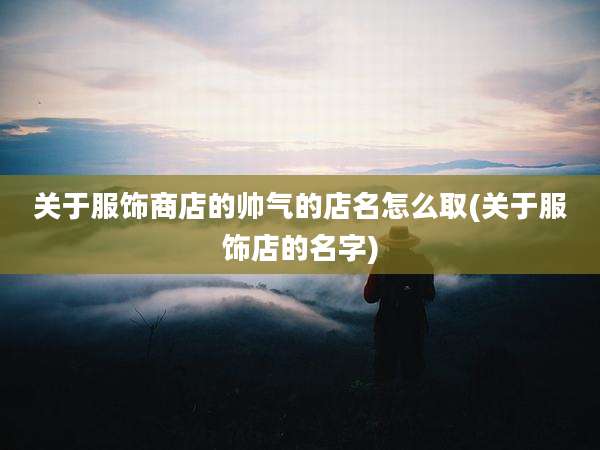 关于服饰商店的帅气的店名怎么取(关于服饰店的名字)