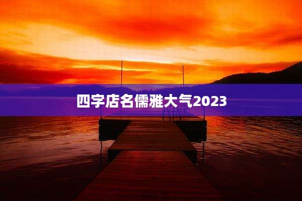 四字店名儒雅大气2023