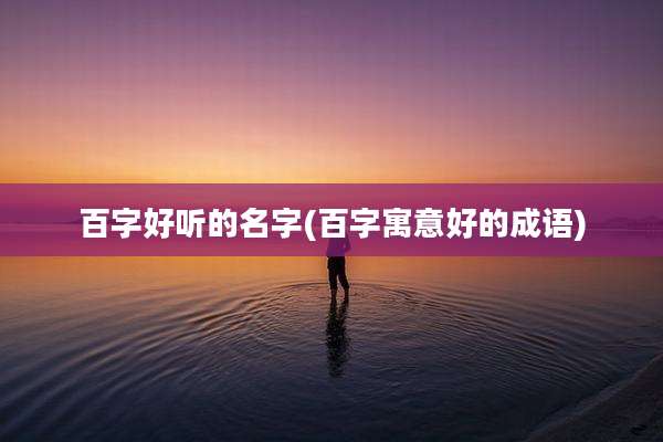 百字好听的名字(百字寓意好的成语)