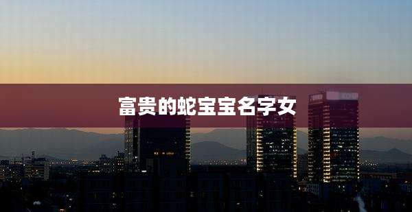 富贵的蛇宝宝名字女