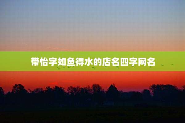 带怡字如鱼得水的店名四字网名