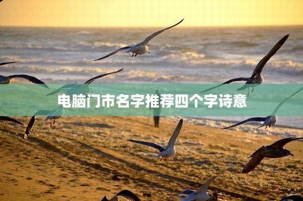 电脑门市名字推荐四个字诗意
