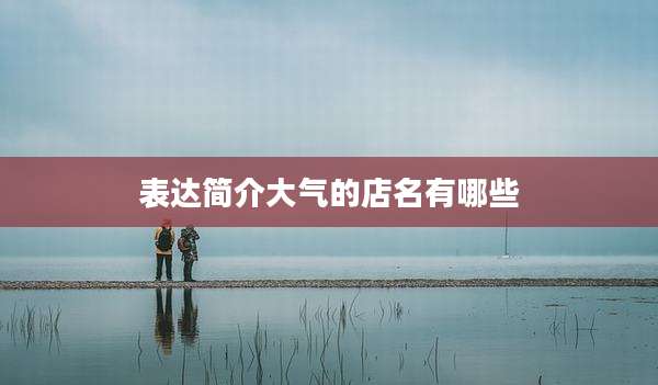 表达简介大气的店名有哪些