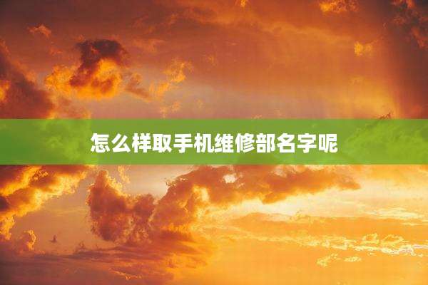 怎么样取手机维修部名字呢