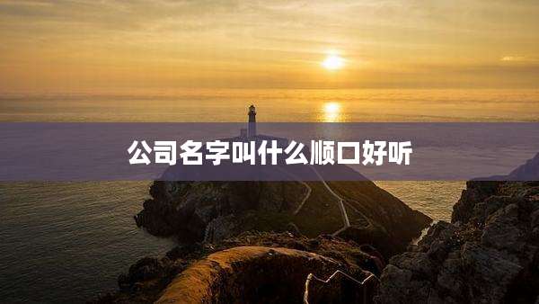 公司名字叫什么顺口好听