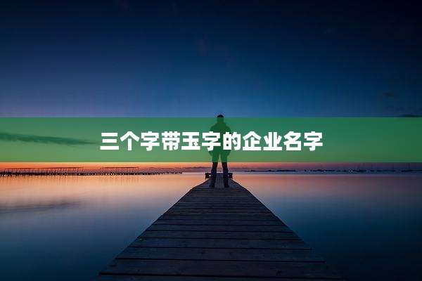 三个字带玉字的企业名字