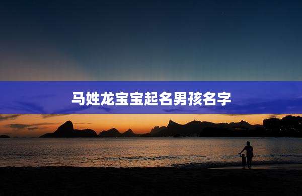 马姓龙宝宝起名男孩名字