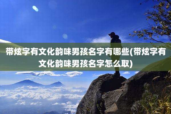 带炫字有文化韵味男孩名字有哪些(带炫字有文化韵味男孩名字怎么取)