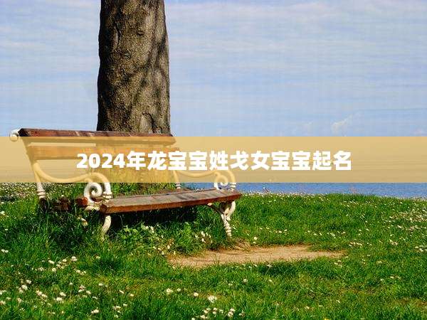 2024年龙宝宝姓戈女宝宝起名