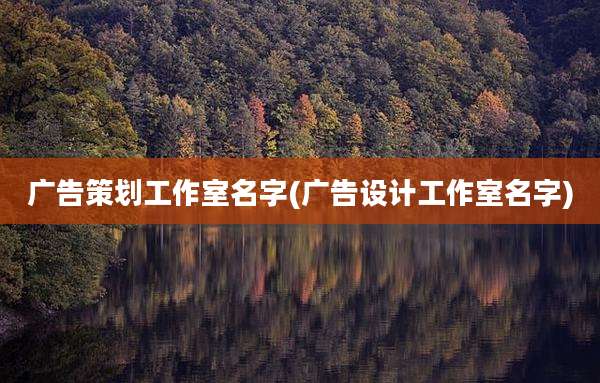 广告策划工作室名字(广告设计工作室名字)