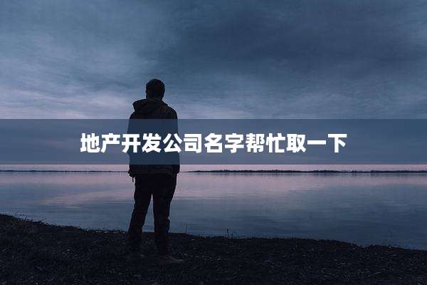 地产开发公司名字帮忙取一下