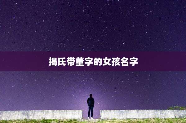揭氏带董字的女孩名字