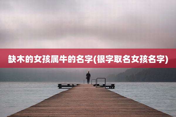 缺木的女孩属牛的名字(银字取名女孩名字)