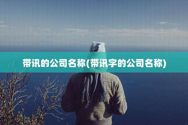 带讯的公司名称(带讯字的公司名称)
