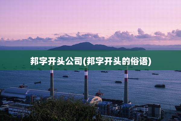 邦字开头公司(邦字开头的俗语)